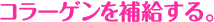 コラーゲンを補給する。